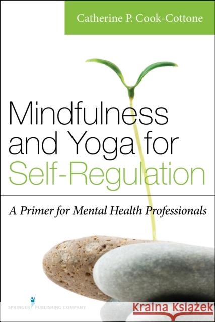 Mindfulness and Yoga for Self-Regulation: A Primer for Mental Health Professionals Catherine, PhD Cook-Cottone 9780826198617 Springer Publishing Company - książka