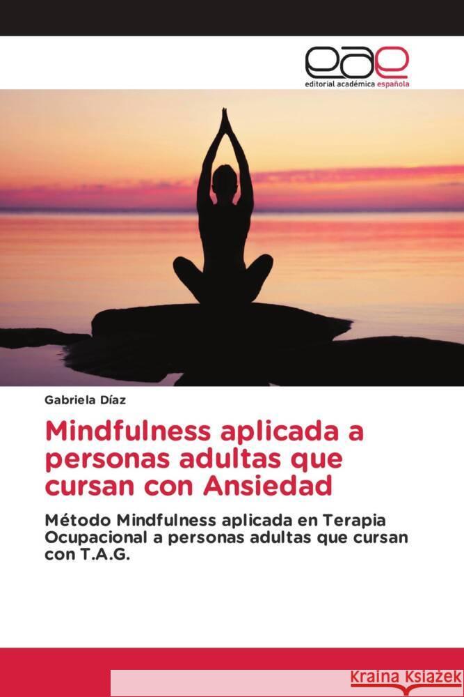 Mindfulness aplicada a personas adultas que cursan con Ansiedad Díaz, Gabriela 9786203878806 Editorial Académica Española - książka