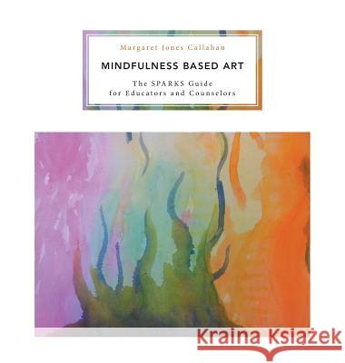 Mindfulness Based Art: The SPARKS Guide for Educators and Counselors Callahan, Margaret Jones 9781460273425 FriesenPress - książka