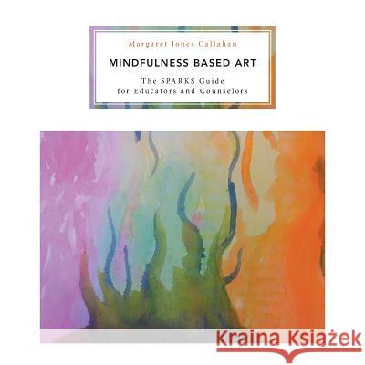 Mindfulness Based Art: The SPARKS Guide for Educators and Counselors Callahan, Margaret Jones 9781460273432 FriesenPress - książka