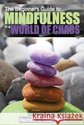 Mindfulness: Beginner's Guide to Mindfulness in a World of Chaos- Mindful Techniques to Live in the Moment, Find Peace in the Prese Rachael L. Thompson 9781533696588 Createspace Independent Publishing Platform - książka