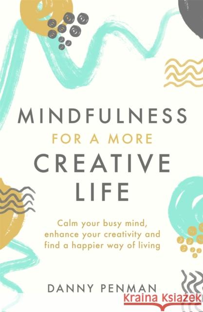 Mindfulness for a More Creative Life: Calm your busy mind, enhance your creativity and find a happier way of living Dr Danny Penman 9780349408231 Little, Brown Book Group - książka