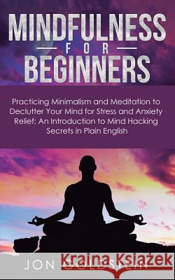 Mindfulness for Beginners: Practicing Minimalism and Meditation to Declutter Your Mind for Stress and Anxiety Relief: An Introduction to Mind Hac Jon Goldstein 9781950788156 Personal Development Publishing - książka