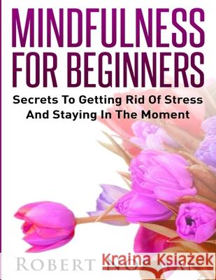 Mindfulness for Beginners: Secrets to Getting Rid of Stress and Staying in the Moment Robert Norman 9781989655252 Language Learning Books - książka