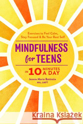 Mindfulness for Teens in 10 Minutes a Day: Exercises to Feel Calm, Stay Focused & Be Your Best Self Jennie Marie, Ma Lmft Battistin 9781641524377 Rockridge Press - książka