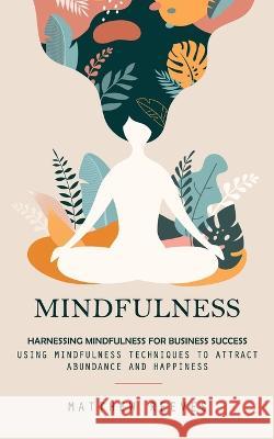 Mindfulness: Harnessing Mindfulness for Business Success (Using Mindfulness Techniques to Attract Abundance and Happiness) Matthew Reeves   9781777066321 Matthew Reeves - książka