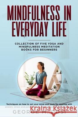 Mindfulness in Everyday Life, Collection of Five Yoga and Mindfulness Meditation Books for Beginners by George M. Posi George M. Posi 9781670128850 Independently Published - książka