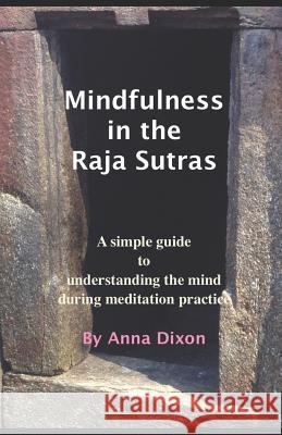 Mindfulness in the Raja Sutras: A simple guide to understanding the mind during meditation practice Anna O. Dixon 9781090978189 Independently Published - książka