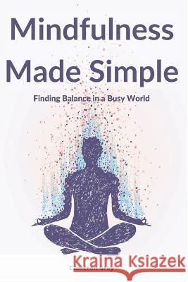 Mindfulness Made Simple: Finding Balance in a Busy World Cameron Grey   9781914357541 BEST SELF PUBLISHING LTD - książka