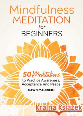 Mindfulness Meditation for Beginners: 50 Meditations to Practice Awareness, Acceptance, and Peace Dawn Mauricio 9781646116676 Rockridge Press - książka