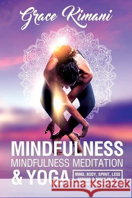 Mindfulness, Mindfulness Meditation & Yoga: Mind, Body, Spirit - Less Stress More Peace Grace Kimani Saadir Umar 9781985161290 Createspace Independent Publishing Platform - książka