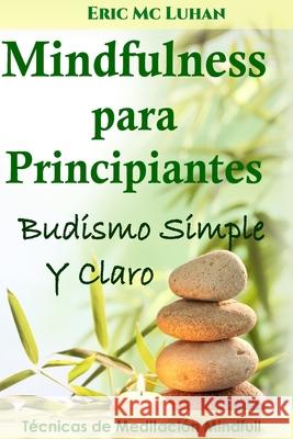 Mindfulness para principiantes: Budismo simple y claro MC Luhan, Eric 9781505502176 Createspace - książka