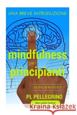 Mindfulness per principianti: per una profonda percezione e consapevolezza, rallentare, respirare, liberare la mente, piccolo libro per meditare, me Pellegrino, P. L. 9781523659142 Createspace Independent Publishing Platform - książka
