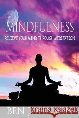 Mindfulness: Stress- Relieve Your Mind Using Meditation Ben Johnson 9781537057996 Createspace Independent Publishing Platform - książka