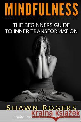 Mindfulness: The Beginner's Guide to Inner Transformation by Reliving Stress and Anxiety Shawn Rogers 9781518617386 Createspace - książka