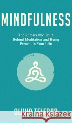 Mindfulness: The Remarkable Truth Behind Meditation and Being Present in Your Life Olivia Telford 9781989588116 Pristine Publishing - książka