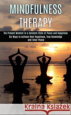 Mindfulness Therapy: Six Ways to Achieve Real Happiness, True Knowledge and Inner Peace (The Present Moment in a Constant State of Peace an Hector Larose 9781989990919 Rob Miles - książka