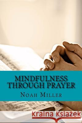 Mindfulness Through Prayer: Living in the Blessed Now Noah Miller 9781533442352 Createspace Independent Publishing Platform - książka