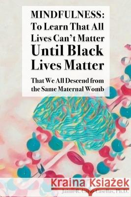 Mindfulness: to Learn That All Lives Can't Matter until Black Lives Matter: That We All Descend from the Same Maternal Womb: to Lea Jaime Carlo-Casellas 9781733798013 Teitelbaum Publishing - książka