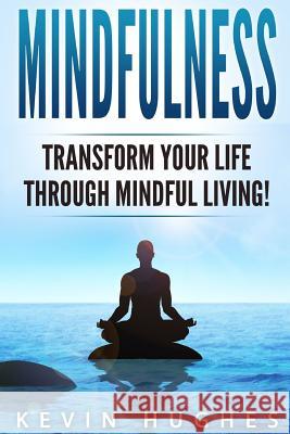 Mindfulness: Transform Your Life Through Mindful Living! Kevin Hughes 9781987793086 Createspace Independent Publishing Platform - książka