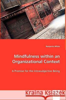 Mindfulness within an Organizational Context - A Premise for the Intrasubjective Being White, Benjamin 9783639042917 VDM VERLAG DR. MULLER AKTIENGESELLSCHAFT & CO - książka