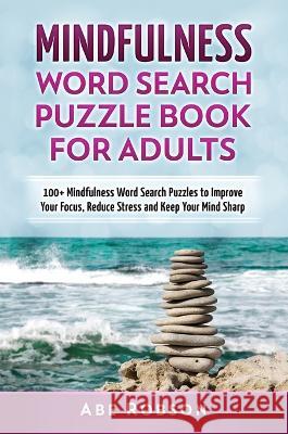 Mindfulness Word Search Puzzle Book for Adults: 100+ Mindfulness Word Search Puzzles to Improve Your Focus, Reduce Stress and Keep Your Mind Sharp (Th Robson, Abe 9781922659316 Abiprod Pty Ltd - książka