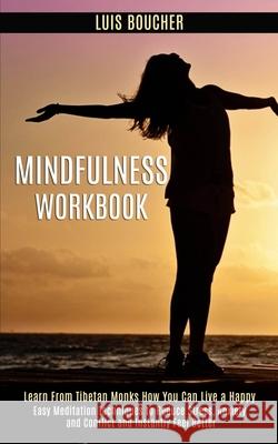 Mindfulness Workbook: Learn From Tibetan Monks How You Can Live a Happy (Easy Meditation Techniques to Reduce Stress, Anxiety and Conflict a Luis Boucher 9781989990940 Rob Miles - książka