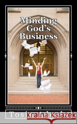 Minding God's Business: Discovering and fulfilling your purpose for existence Tosin Adeola 9781975628123 Createspace Independent Publishing Platform - książka