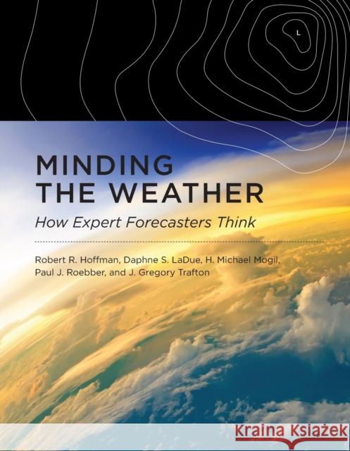 Minding the Weather: How Expert Forecasters Think Robert R. Hoffman, Daphne S. Ladue, H. Michael Mogil 9780262548816 MIT Press Ltd - książka