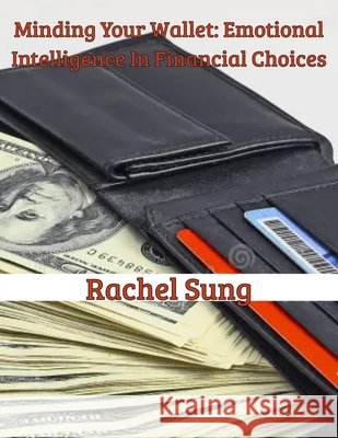Minding Your Wallet: Emotional Intelligence in Financial Choices Sung, Rachel 9798290873138 Independently Published - książka