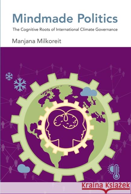 Mindmade Politics: The Cognitive Roots of International Climate Governance Manjana Milkoreit 9780262551168 MIT Press - książka