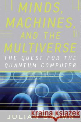 Minds, Machines, and the Multiverse: The Quest for the Quantum Computer Brown, Julian 9780743242639 Simon & Schuster - książka