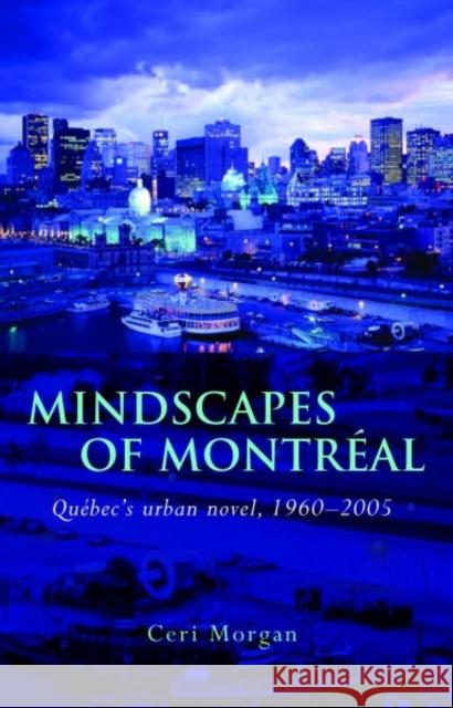 Mindscapes of Montréal: Québec's Urban Novel, 1960-2005 Morgan, Ceri 9780708325339  - książka