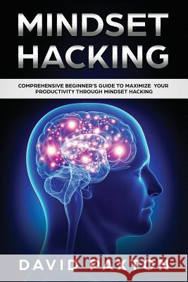Mindset Hacking: Comprehensive Beginner's Guide to Maximize your Productivity through Mindset Hacking David Paxton 9781075190520 Independently Published - książka