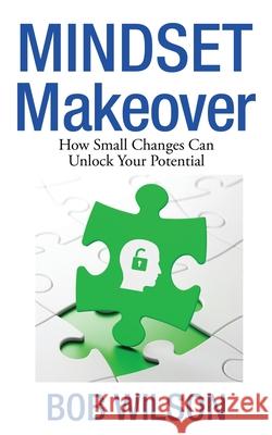 Mindset MakeOver: How Small Changes Can Unlock Your Potential Wilson, Bob 9781530427215 Createspace Independent Publishing Platform - książka