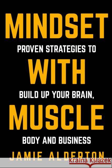 Mindset With Muscle: Proven Strategies to Build Up Your Brain, Body and Business Jamie Alderton 9781781332146 Rethink Press - książka