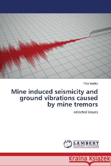 Mine induced seismicity and ground vibrations caused by mine tremors : - selected issues Banka, Piotr 9783330044852 LAP Lambert Academic Publishing - książka