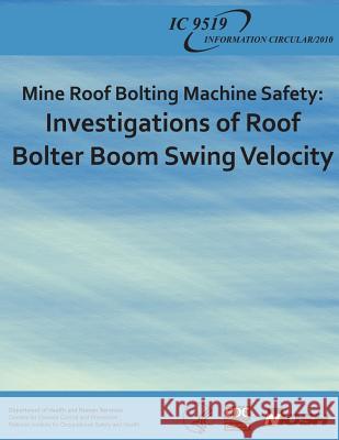 Mine Roof Bolting Machine Safety: Investigations of Roof Bolter Boom Swing Velocity Department of Health and Huma Centers for Disease Cont An National Institute Fo Safet 9781493584093 Createspace - książka