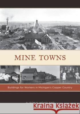 Mine Towns : Buildings for Workers in Michigan's Copper Country Alison K. Hoagland 9780816665662 University of Minnesota Press - książka