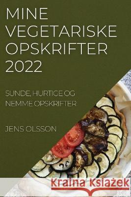 Mine Vegetariske Opskrifter 2022: Sunde, Hurtige Og Nemme Opskrifter Jens Olsson   9781837893713 Jens Olsson - książka