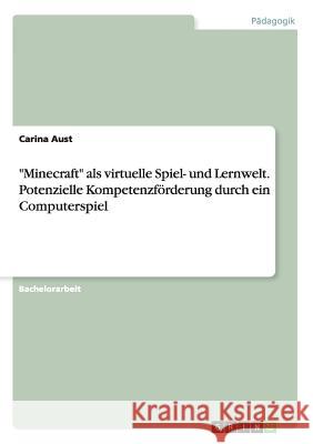 Minecraft als virtuelle Spiel- und Lernwelt. Potenzielle Kompetenzförderung durch ein Computerspiel Aust, Carina 9783656959281 Grin Verlag Gmbh - książka