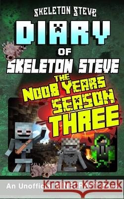 Minecraft Diary of Skeleton Steve the Noob Years - FULL Season Three (3): Unofficial Minecraft Books for Kids, Teens, & Nerds - Adventure Fan Fiction Steve, Skeleton 9781987768817 Createspace Independent Publishing Platform - książka