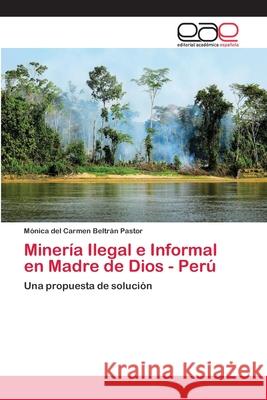 Minería Ilegal e Informal en Madre de Dios - Perú Beltrán Pastor, Mónica del Carmen 9786202123433 Editorial Académica Española - książka