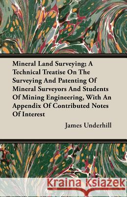 Mineral Land Surveying; A Technical Treatise on the Surveying and Patenting of Mineral Surveyors and Students of Mining Engineering, with an Appendix Underhill, James 9781408628300 Richardson Press - książka