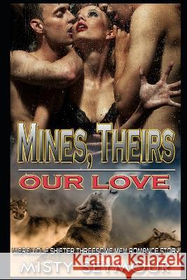 Mines, Theirs, Our Love: Werewolf Shifter Threesome MFM Romance Story Misty Seymour   9798831604900 Independently Published - książka