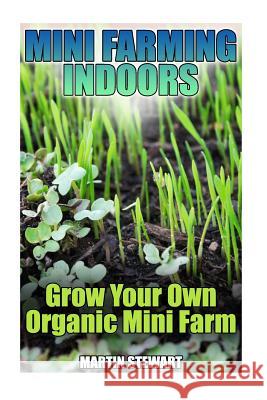 Mini Farming Indoors: Grow Your Own Organic Mini Farm: (Mini Farming, Urban Farming) Martin Stewart 9781978099692 Createspace Independent Publishing Platform - książka