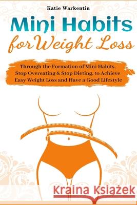 Mini Habits for Weight Loss: Through the Formation of Mini Habits, Stop Overeating & Stop Dieting, to Achieve Easy Weight Loss and Have a Good Life Katie Warkentin 9781953732309 Rodney Barton - książka
