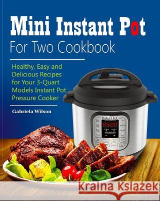 Mini Instant Pot For Two Cookbook: Healthy, Easy and Delicious Recipes for Instant Pot Duo Mini 3 Qt 7-in-1 Multi- Use Programmable Pressure Cooker Wilson, Gabriela 9781791866976 Independently Published - książka