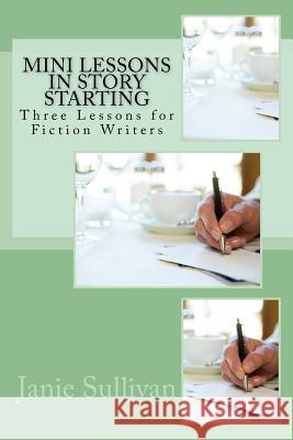 Mini Lessons in Story Starting: Three Lessons for Fiction Writers Janie M. Sullivan 9781985283756 Createspace Independent Publishing Platform - książka
