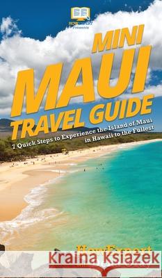 Mini Maui Travel Guide: 7 Quick Steps to Experience the Island of Maui in Hawaii to the Fullest Howexpert                                Dena Gray 9781647580810 Howexpert - książka